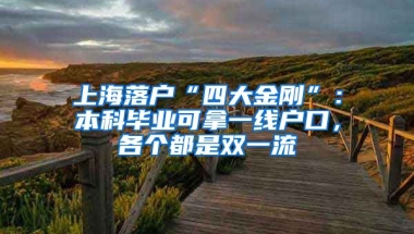 上海落戶“四大金剛”：本科畢業(yè)可拿一線戶口，各個都是雙一流