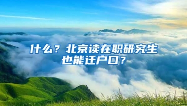 什么？北京讀在職研究生也能遷戶口？