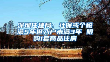 深圳住建局：社?；騻€稅滿5年但入戶未滿3年 限購1套商品住房