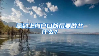 拿到上海戶(hù)口以后要做些什么？