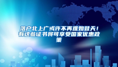 落戶北上廣或許不再難如登天！有這些證書將可享受國家優(yōu)惠政策