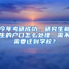 今年考研成功，研究生新生的戶口怎么處理，需不需要遷到學校？