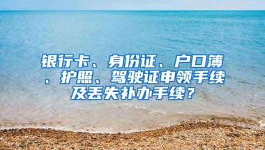 銀行卡、身份證、戶口簿、護照、駕駛證申領手續(xù)及丟失補辦手續(xù)？