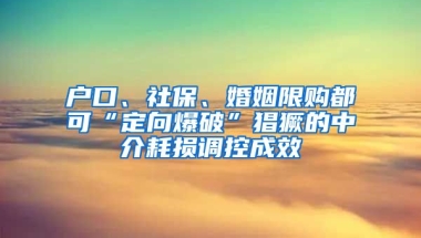 戶口、社保、婚姻限購都可“定向爆破”猖獗的中介耗損調(diào)控成效