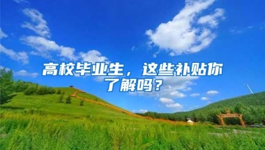 高校畢業(yè)生，這些補(bǔ)貼你了解嗎？