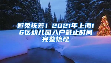 避免統(tǒng)籌！2021年上海16區(qū)幼兒園入戶截止時(shí)間完整梳理