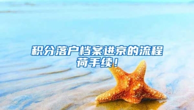 積分落戶檔案進京的流程荷手續(xù)！