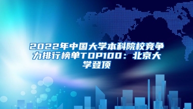 2022年中國大學(xué)本科院校競爭力排行榜單TOP100：北京大學(xué)登頂