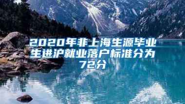 2020年非上海生源畢業(yè)生進(jìn)滬就業(yè)落戶標(biāo)準(zhǔn)分為72分