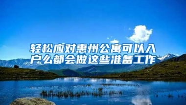 輕松應(yīng)對惠州公寓可以入戶么都會做這些準(zhǔn)備工作