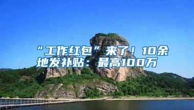 “工作紅包”來了！10余地發(fā)補(bǔ)貼：最高100萬