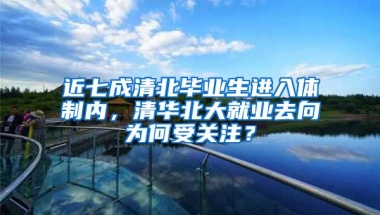 近七成清北畢業(yè)生進入體制內，清華北大就業(yè)去向為何受關注？