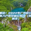 重磅！2022年廣州積分制入戶意見(jiàn)稿公布?。ǜ浇庾x）