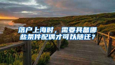 落戶上海時，需要具備哪些條件配偶才可以隨遷？