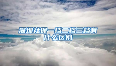 深圳社保一檔二檔三檔有什么區(qū)別