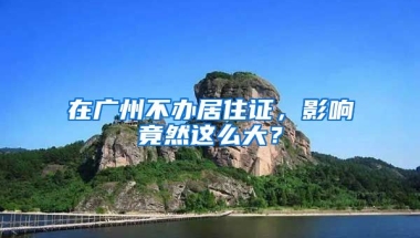 在廣州不辦居住證，影響竟然這么大？