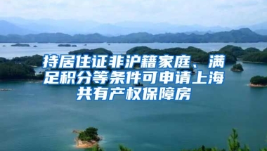 持居住證非滬籍家庭、滿足積分等條件可申請(qǐng)上海共有產(chǎn)權(quán)保障房