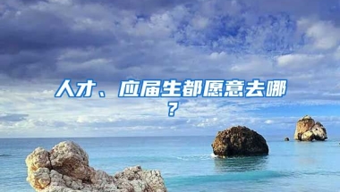 人才、應(yīng)屆生都愿意去哪？