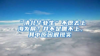 “清北畢業(yè)生”不愿去上海發(fā)展？并不是瞧不上，其中原因很現(xiàn)實(shí)