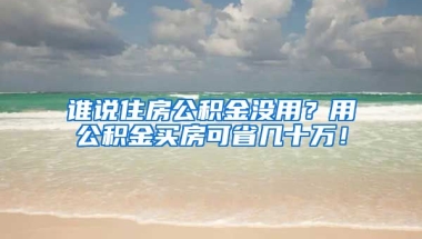 誰說住房公積金沒用？用公積金買房可省幾十萬！