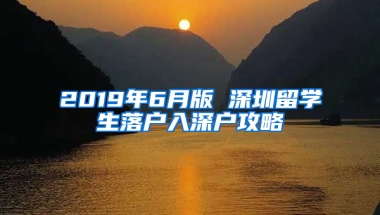 2019年6月版 深圳留學生落戶入深戶攻略