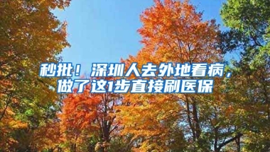 秒批！深圳人去外地看病，做了這1步直接刷醫(yī)保