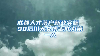 成都人才落戶新政實(shí)施 90后川大女博士成為第一人