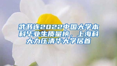 武書連2022中國大學本科畢業(yè)生質(zhì)量榜，上?？拼罅呵迦A大學居首