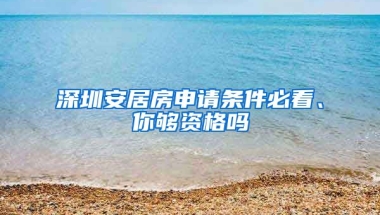 深圳安居房申請條件必看、你夠資格嗎