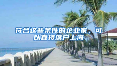 符合這些條件的企業(yè)家，可以直接落戶上海