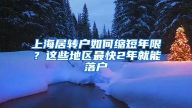 上海居轉(zhuǎn)戶如何縮短年限？這些地區(qū)最快2年就能落戶