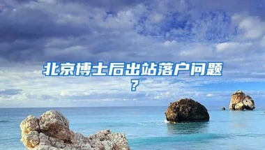 北京博士后出站落戶問題？