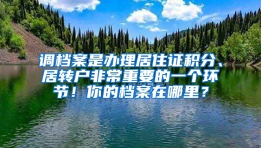 調(diào)檔案是辦理居住證積分、居轉(zhuǎn)戶非常重要的一個(gè)環(huán)節(jié)！你的檔案在哪里？