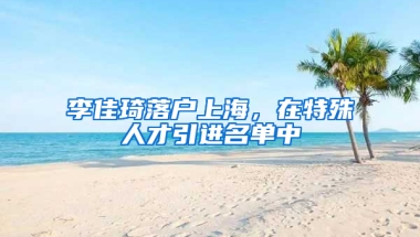 李佳琦落戶上海，在特殊人才引進名單中