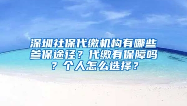 深圳社保代繳機(jī)構(gòu)有哪些參保途徑？代繳有保障嗎？個(gè)人怎么選擇？