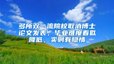 多所雙一流院校取消博士論文發(fā)表，畢業(yè)難度看似降低，實則有隱情