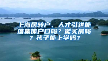 上海居轉(zhuǎn)戶、人才引進能落集體戶口嗎？能買房嗎？孩子能上學(xué)嗎？