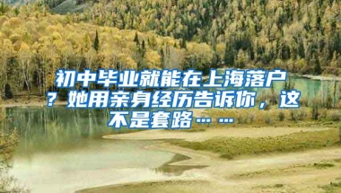 初中畢業(yè)就能在上海落戶(hù)？她用親身經(jīng)歷告訴你，這不是套路……