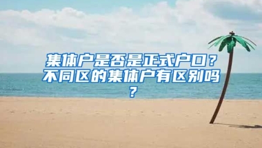 集體戶是否是正式戶口？不同區(qū)的集體戶有區(qū)別嗎？