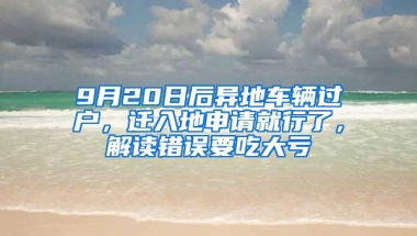 9月20日后異地車輛過戶，遷入地申請就行了，解讀錯誤要吃大虧