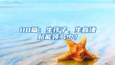 110篇：生孩子，生育津貼能領(lǐng)多少？