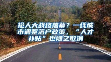 搶人大戰(zhàn)終落幕？一線城市調(diào)整落戶政策，“人才補貼”也隨之取消