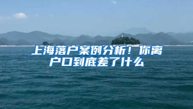 上海落戶案例分析！你離戶口到底差了什么