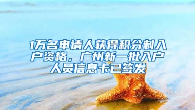 1萬名申請人獲得積分制入戶資格，廣州新一批入戶人員信息卡已簽發(fā)