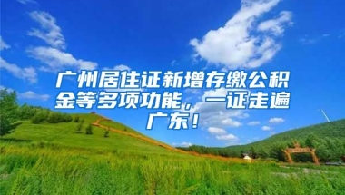 廣州居住證新增存繳公積金等多項功能，一證走遍廣東！