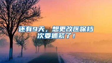 還有9天，想更改醫(yī)保檔次要抓緊了！