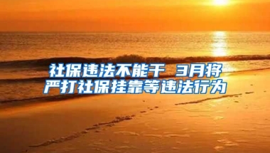 社保違法不能干 3月將嚴(yán)打社保掛靠等違法行為