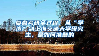 復(fù)盤考研全過程：從“學(xué)渣”到上海交通大學(xué)研究生，是如何準(zhǔn)備的