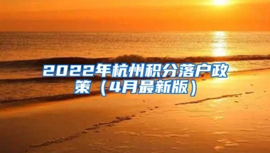 2022年杭州積分落戶政策（4月最新版）