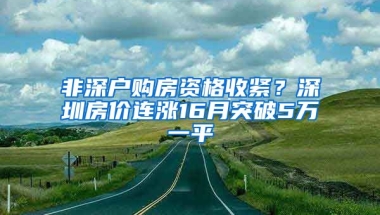 非深戶購房資格收緊？深圳房?jī)r(jià)連漲16月突破5萬一平